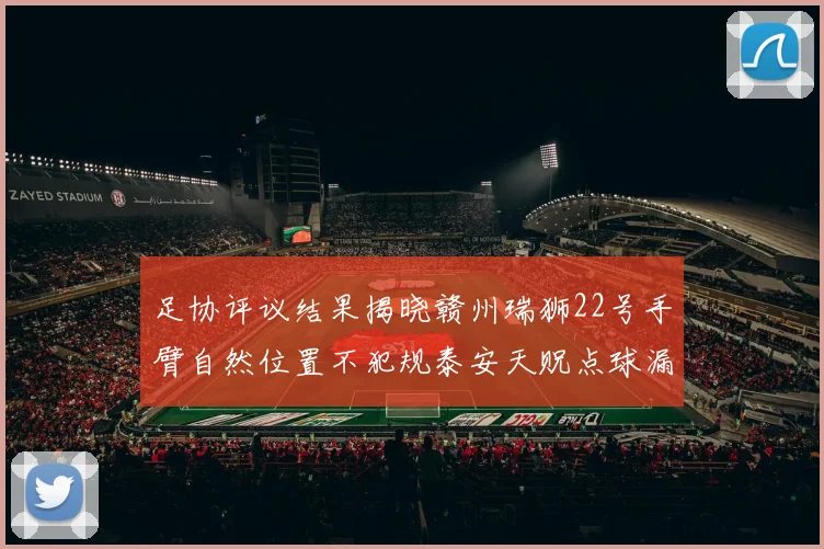 足协评议结果揭晓赣州瑞狮22号手臂自然位置不犯规泰安天贶点球漏判引争议