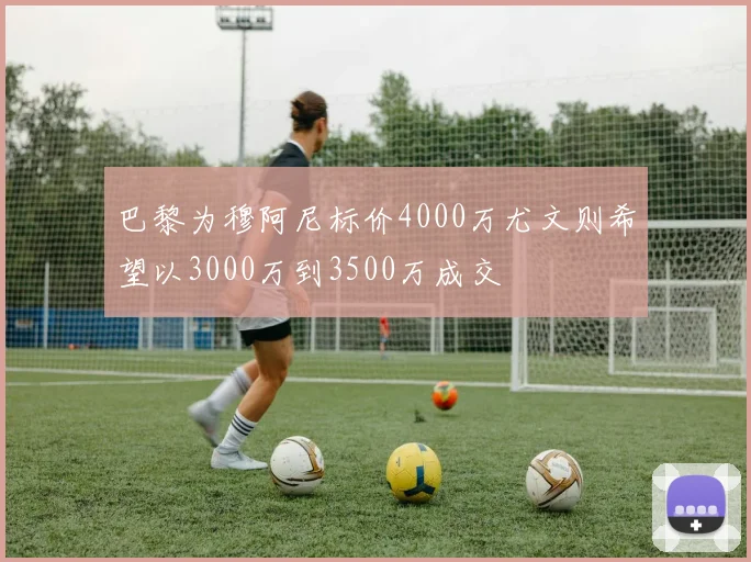 巴黎为穆阿尼标价4000万尤文则希望以3000万到3500万成交