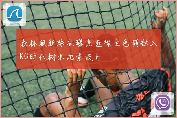 森林狼新球衣曝光蓝绿主色调融入KG时代树木元素设计