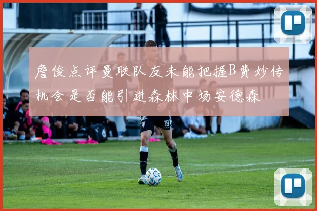 詹俊点评曼联队友未能把握B费妙传机会是否能引进森林中场安德森