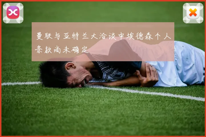 曼联与亚特兰大洽谈中埃德森个人条款尚未确定