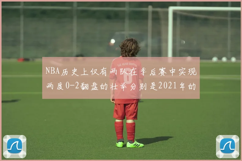 NBA历史上仅有两队在季后赛中实现两度0-2翻盘的壮举分别是2021年的雄鹿与快船