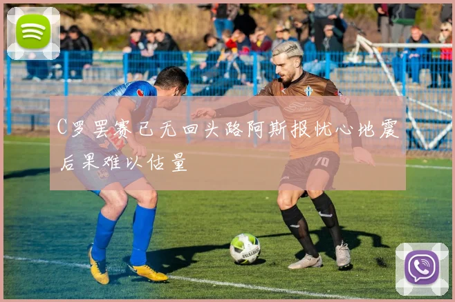 C罗罢赛已无回头路阿斯报忧心地震后果难以估量